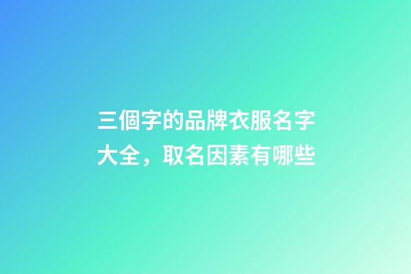 三個字的品牌衣服名字大全，取名因素有哪些-第1張-商標起名-玄機派