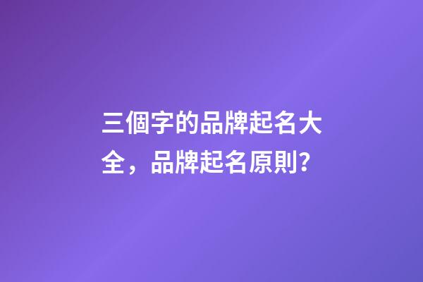 三個字的品牌起名大全，品牌起名原則？-第1張-商標起名-玄機派