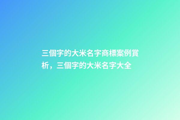 三個字的大米名字商標案例賞析，三個字的大米名字大全-第1張-商標起名-玄機派
