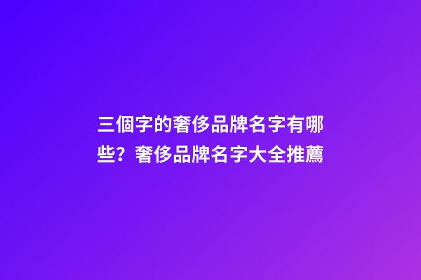 三個字的奢侈品牌名字有哪些？奢侈品牌名字大全推薦-第1張-商標起名-玄機派