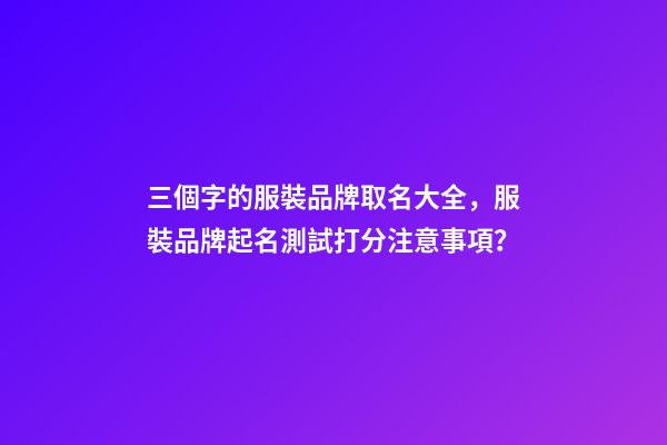 三個字的服裝品牌取名大全，服裝品牌起名測試打分注意事項？-第1張-商標起名-玄機派