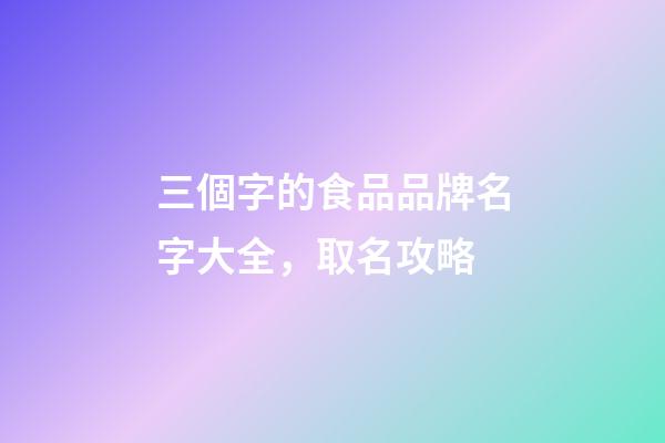 三個字的食品品牌名字大全，取名攻略-第1張-商標起名-玄機派