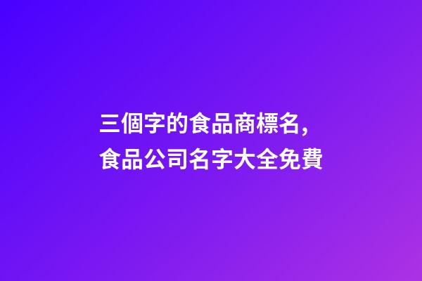 三個字的食品商標名,食品公司名字大全免費-第1張-公司起名-玄機派