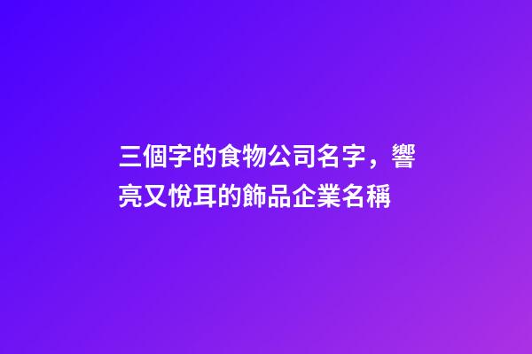 三個字的食物公司名字，響亮又悅耳的飾品企業名稱-第1張-公司起名-玄機派
