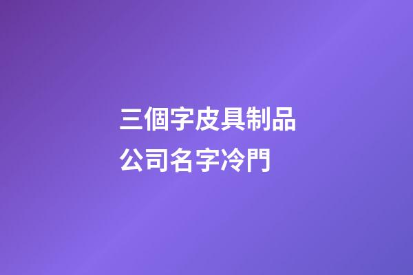 三個字皮具制品公司名字冷門-第1張-公司起名-玄機派