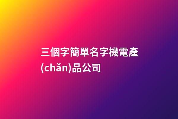 三個字簡單名字機電產(chǎn)品公司-第1張-公司起名-玄機派
