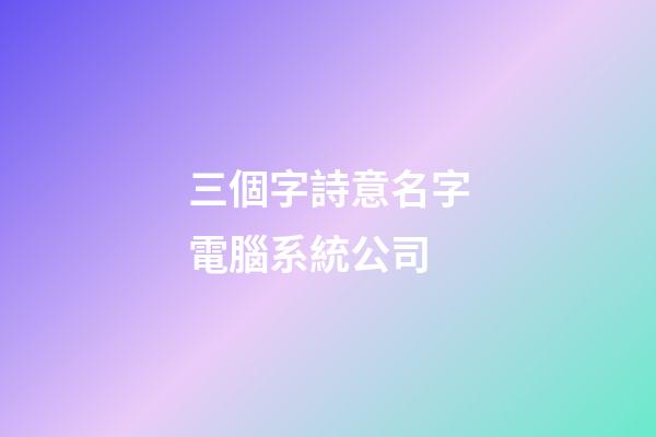 三個字詩意名字電腦系統公司-第1張-公司起名-玄機派
