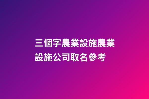 三個字農業設施農業設施公司取名參考-第1張-公司起名-玄機派