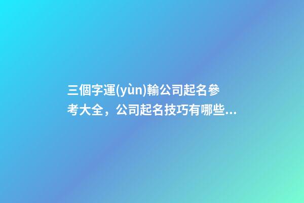 三個字運(yùn)輸公司起名參考大全，公司起名技巧有哪些？-第1張-公司起名-玄機(jī)派