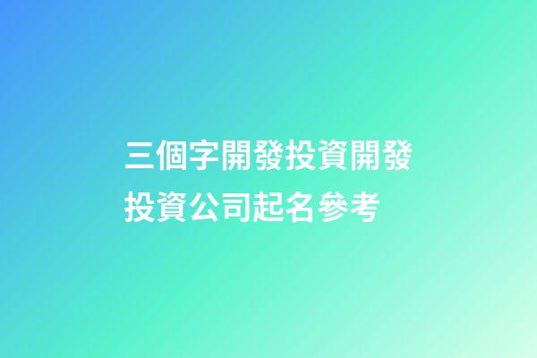 三個字開發投資開發投資公司起名參考-第1張-公司起名-玄機派