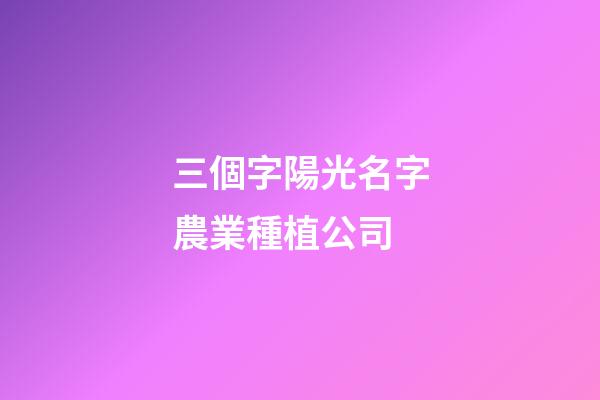 三個字陽光名字農業種植公司-第1張-公司起名-玄機派