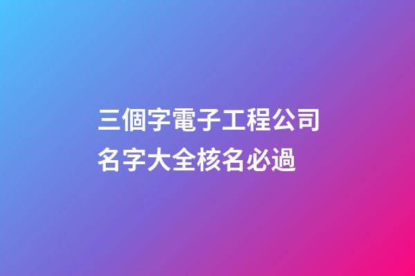 三個字電子工程公司名字大全核名必過-第1張-公司起名-玄機(jī)派