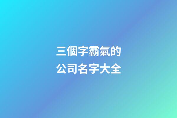 三個字霸氣的公司名字大全-第1張-公司起名-玄機派