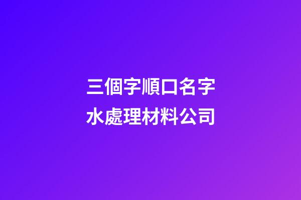 三個字順口名字水處理材料公司-第1張-公司起名-玄機派