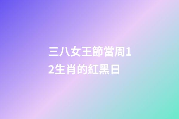 三八女王節當周12生肖的紅黑日-第1張-觀點-玄機派