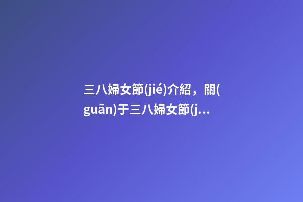 三八婦女節(jié)介紹，關(guān)于三八婦女節(jié)的由來-第1張-觀點(diǎn)-玄機(jī)派