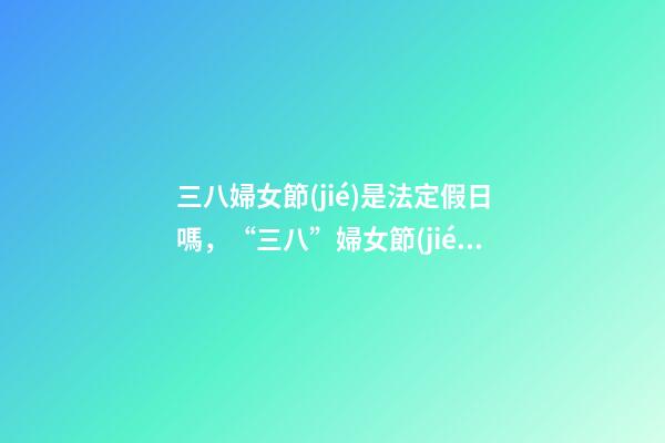 三八婦女節(jié)是法定假日嗎，“三八”婦女節(jié)不放假-第1張-觀點(diǎn)-玄機(jī)派