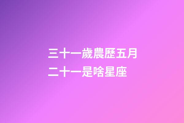 三十一歲農歷五月二十一是啥星座-第1張-星座運勢-玄機派
