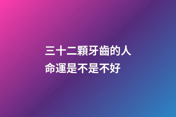 三十二顆牙齒的人命運是不是不好(為啥多病的長壽，沒病的早死？10句話說出長壽大智慧)-第1張-觀點-玄機派