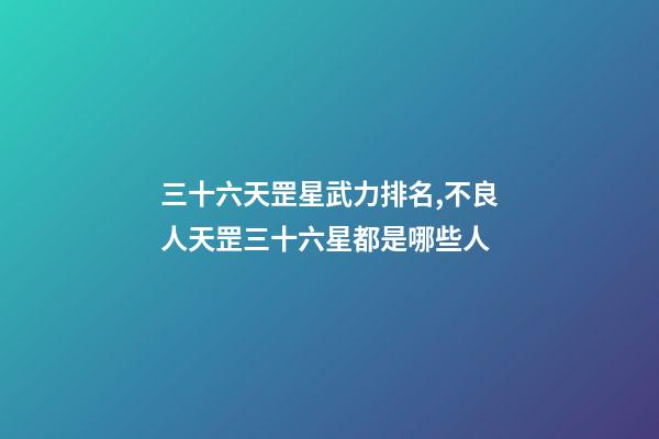 三十六天罡星武力排名,不良人天罡三十六星都是哪些人-第1張-觀點-玄機派