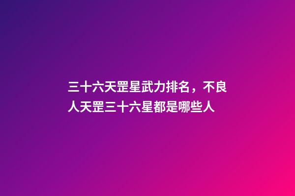 三十六天罡星武力排名，不良人天罡三十六星都是哪些人-第1張-觀點-玄機派