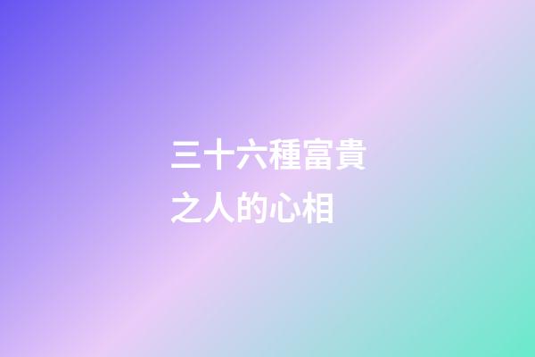 三十六種富貴之人的心相