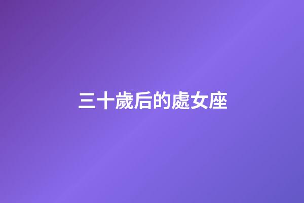 三十歲后的處女座-第1張-星座運勢-玄機派