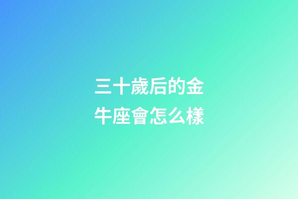三十歲后的金牛座會怎么樣-第1張-星座運勢-玄機派