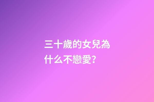 三十歲的女兒為什么不戀愛？