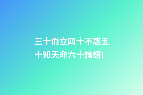 三十而立四十不惑五十知天命六十論語(論語——為政篇第四段(三十而立，四十而不惑))-第1張-觀點-玄機派