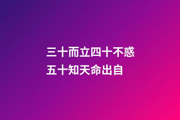 三十而立四十不惑五十知天命出自(三十而立，四十不惑，五十知天命這些都不重要，重要的是最后一句)-第1張-觀點-玄機派