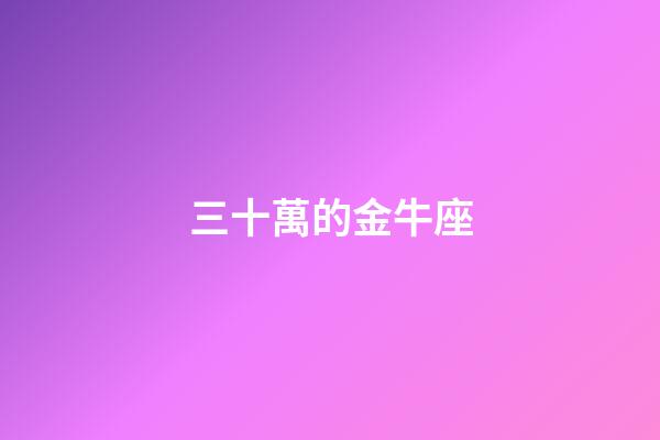 三十萬的金牛座-第1張-星座運勢-玄機派