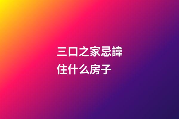 三口之家忌諱住什么房子