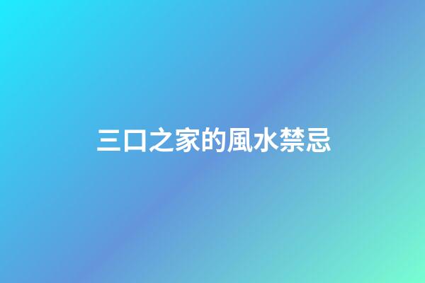 三口之家的風水禁忌