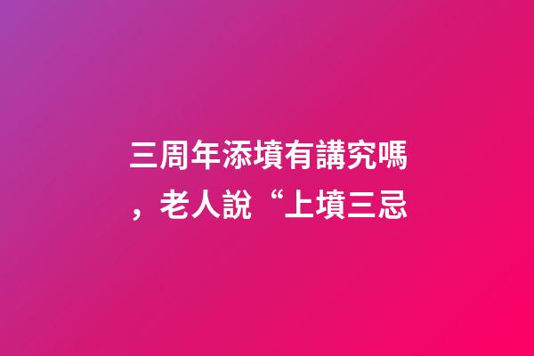 三周年添墳有講究嗎，老人說“上墳三忌-第1張-觀點-玄機派