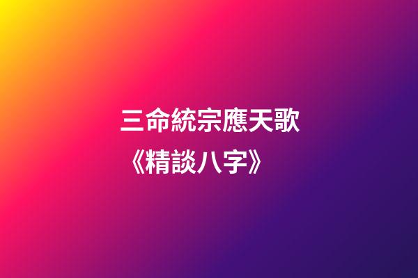 三命統宗應天歌《精談八字》