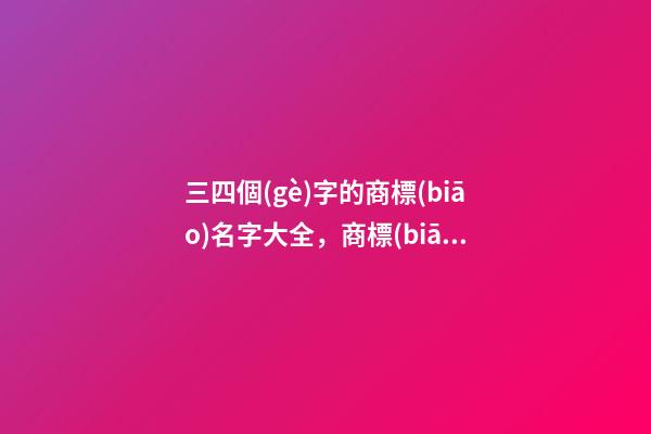 三四個(gè)字的商標(biāo)名字大全，商標(biāo)起名注意事項(xiàng)？