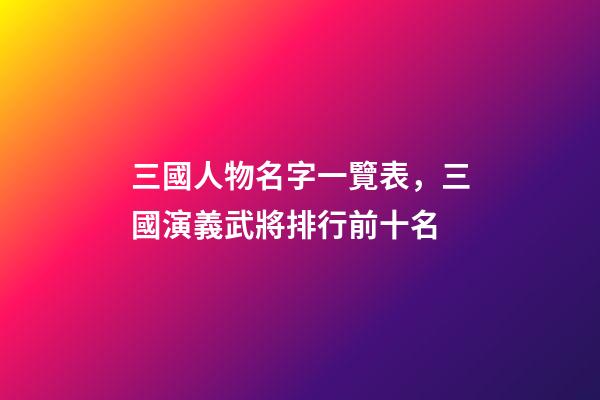 三國人物名字一覽表，三國演義武將排行前十名-第1張-觀點-玄機派