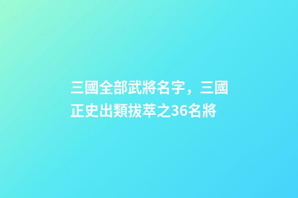 三國全部武將名字，三國正史出類拔萃之36名將-第1張-觀點-玄機派
