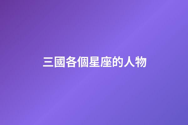 三國各個星座的人物-第1張-星座運勢-玄機派