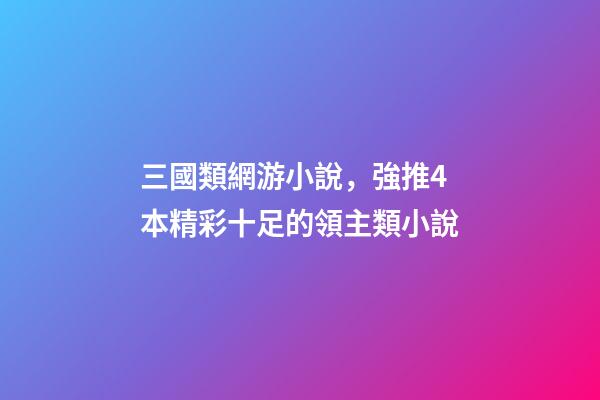 三國類網游小說，強推4本精彩十足的領主類小說-第1張-觀點-玄機派