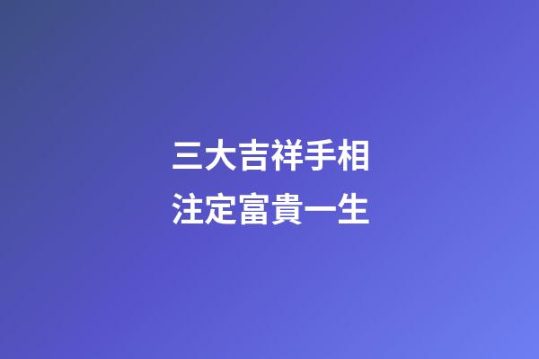 三大吉祥手相注定富貴一生