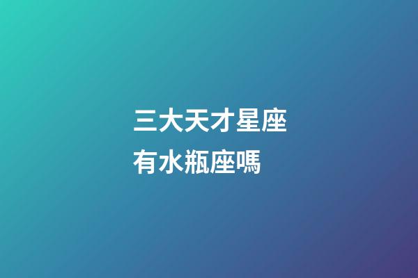 三大天才星座有水瓶座嗎-第1張-星座運勢-玄機派
