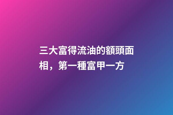三大富得流油的額頭面相，第一種富甲一方