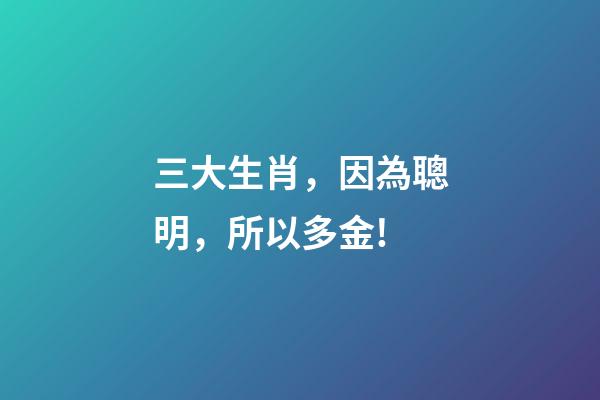 三大生肖，因為聰明，所以多金!-第1張-觀點-玄機派