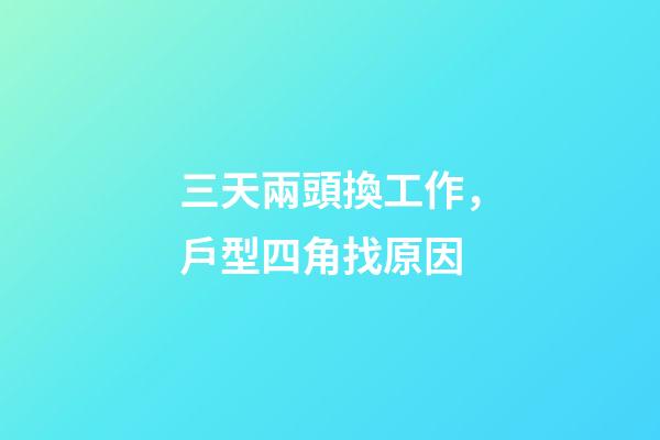 三天兩頭換工作，戶型四角找原因