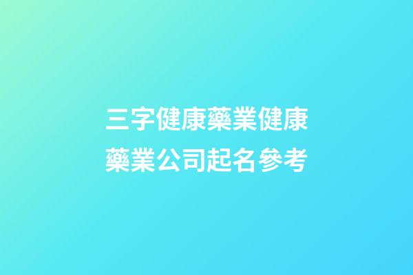 三字健康藥業健康藥業公司起名參考-第1張-公司起名-玄機派