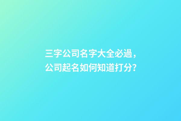 三字公司名字大全必過，公司起名如何知道打分？-第1張-公司起名-玄機派