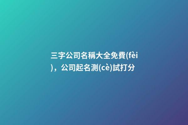 三字公司名稱大全免費(fèi)，公司起名測(cè)試打分-第1張-公司起名-玄機(jī)派