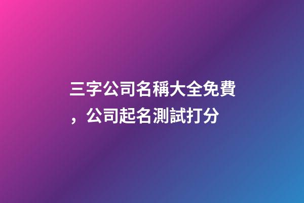 三字公司名稱大全免費，公司起名測試打分